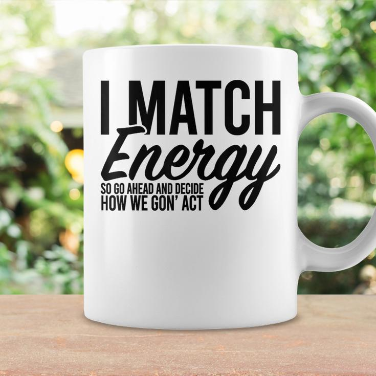 I Match Energy So Go Ahead And Decide How We Gon' Act Coffee Mug Gifts ideas