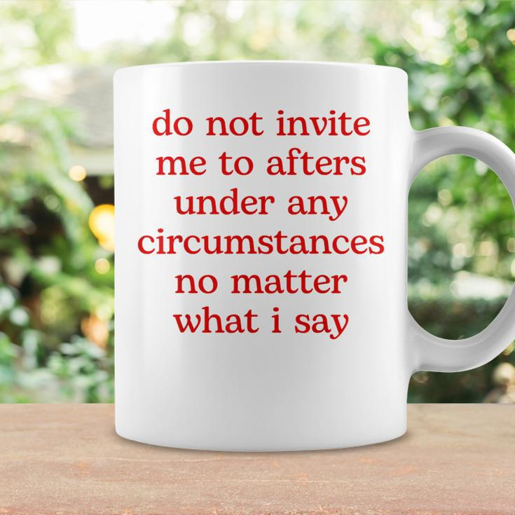 Do Not Invite Me To Afters Under Any Circumstances No Matter Coffee Mug Gifts ideas