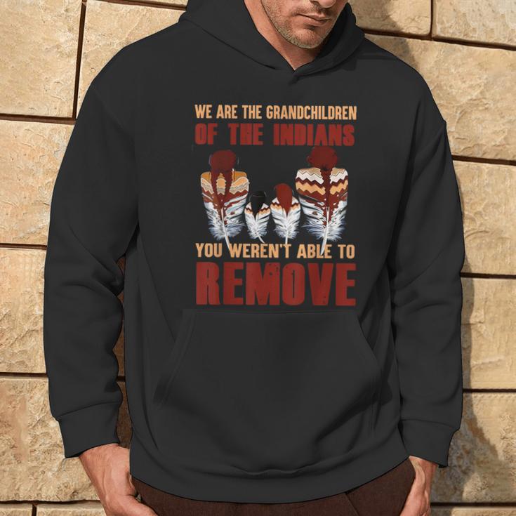 We Are The Grandchildren Of Native You Werent Able To Remove Hoodie Lifestyle