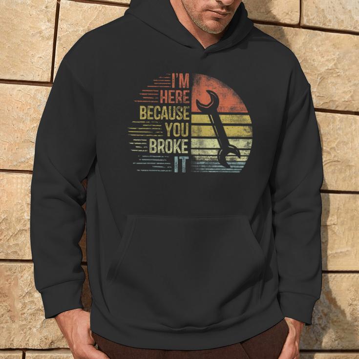 I'm Here Because You Broke It Mechanic Engineer Handyman Hoodie Lifestyle