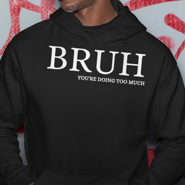 Bruh You Doin Too Much You're Doing Too Much Bruh Hoodie Unique Gifts