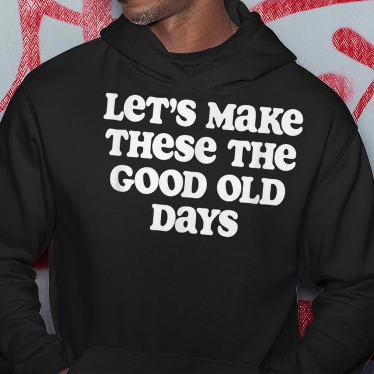 Let's Make These The Good Old Days Hoodie Unique Gifts