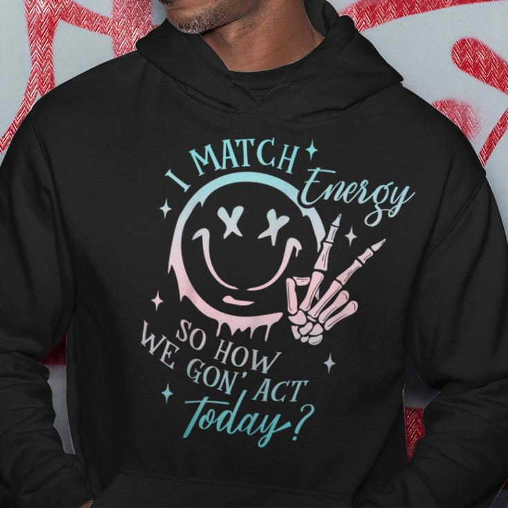 I Match Energy So How We Gon' Act Today I Match Energy Hoodie Personalized Gifts