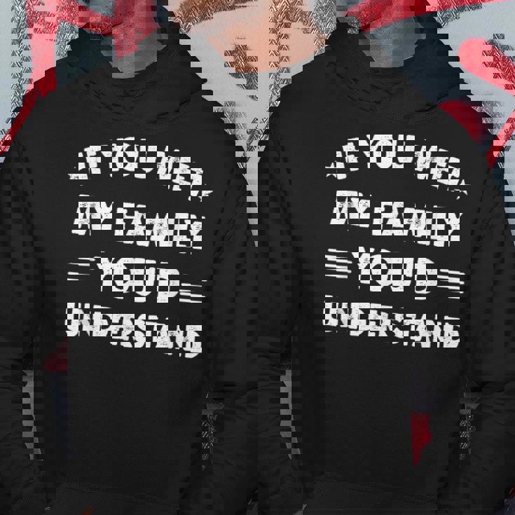 If You Met My Family You'd Understand Humor Family Hoodie Unique Gifts