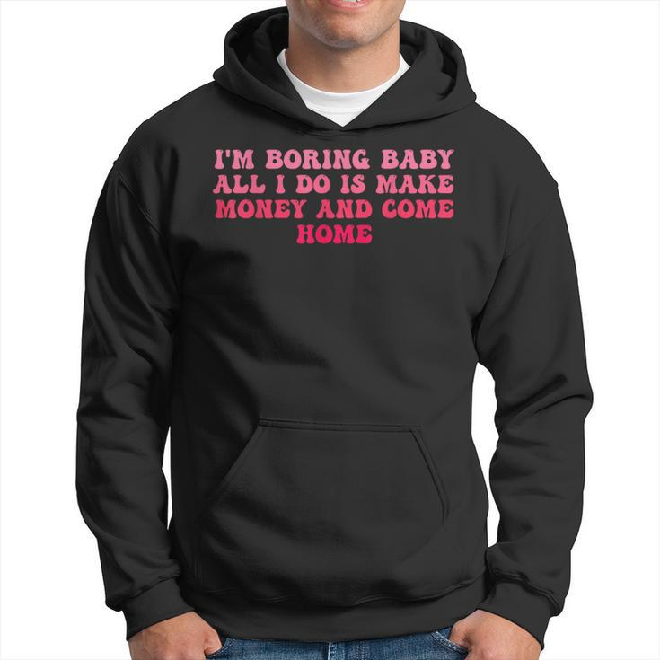 I'm Boring Baby All I Do Is Make Money And Come Home Groovy Hoodie