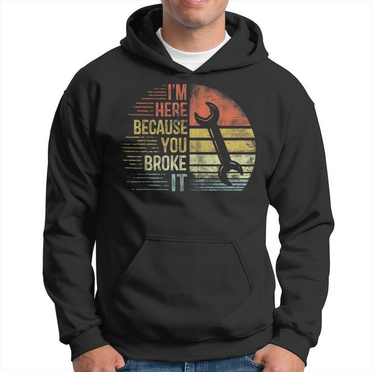 I'm Here Because You Broke It Mechanic Engineer Handyman Hoodie