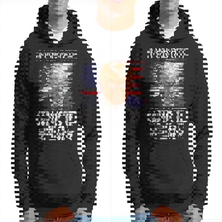 I'm Voting For The Convicted Felon Trump 2024 My President Hoodie