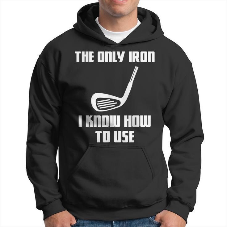 The Only Iron I Know How To Use Golfers Fathers Day Hoodie
