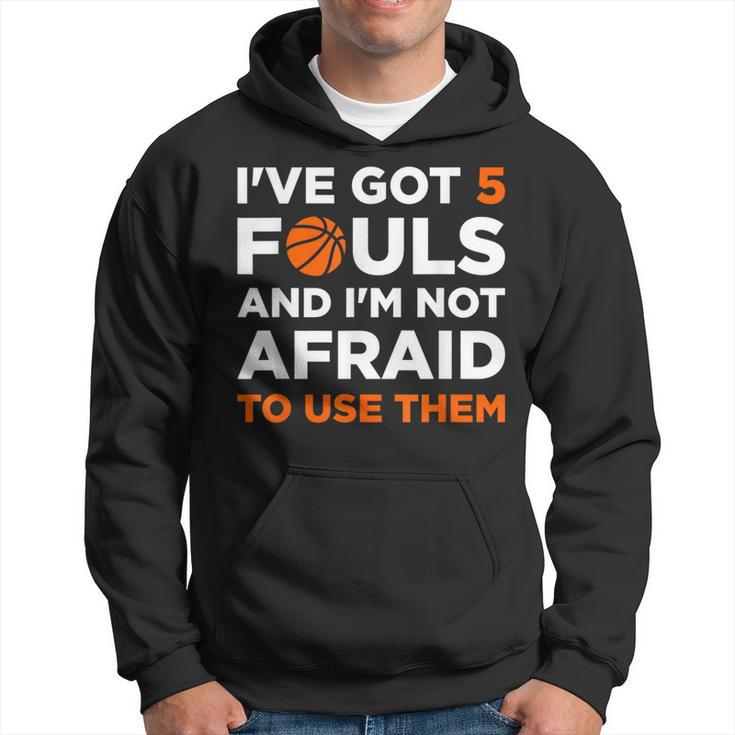 I've Got 5 Fouls And I'm Not Afraid To Use Them Basketballer Hoodie