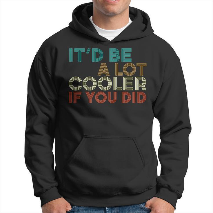 A Lot Cooler If You Did Vintage Retro Quote Hoodie