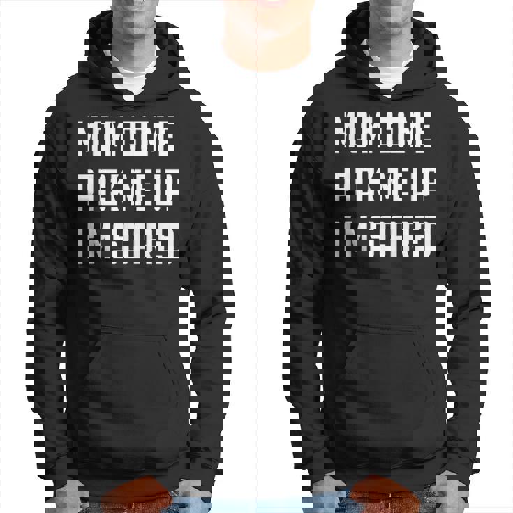 Mom Come Pick Me Up I'm Scared Hoodie