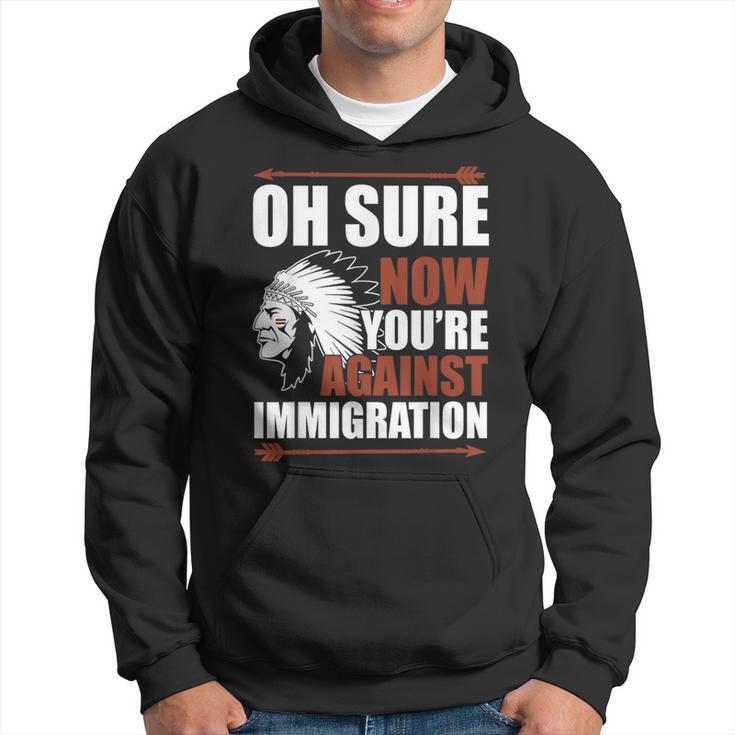 Oh Sure Now You're Against Immigration Hoodie