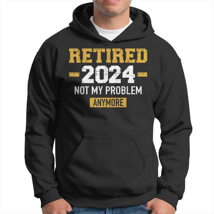 Retired 2024 Not My Problem Anymore For Retirement Hoodie