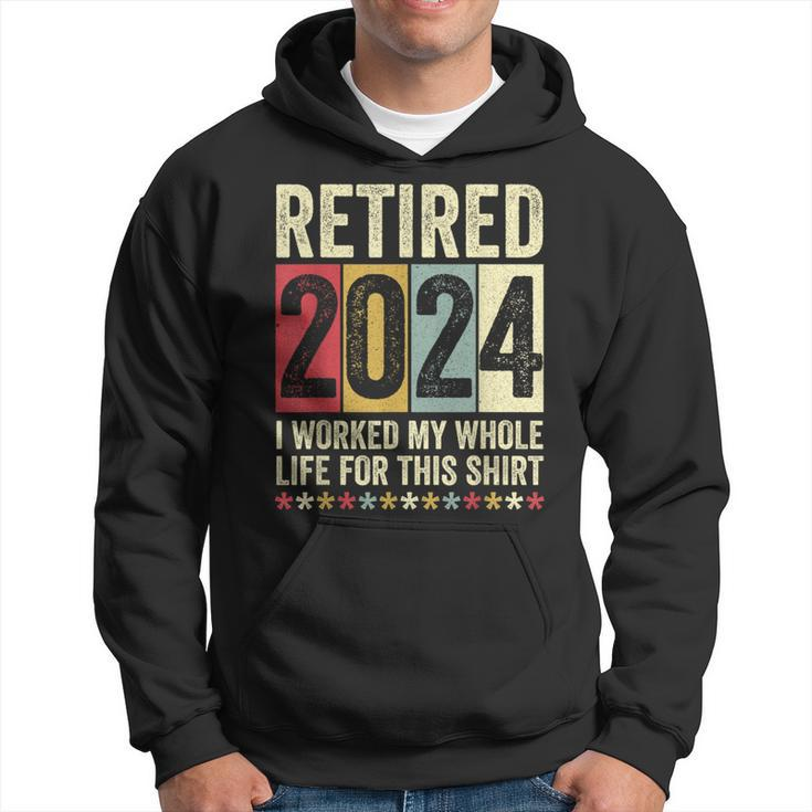 Retired 2024 I Worked My Whole Life For This Hoodie