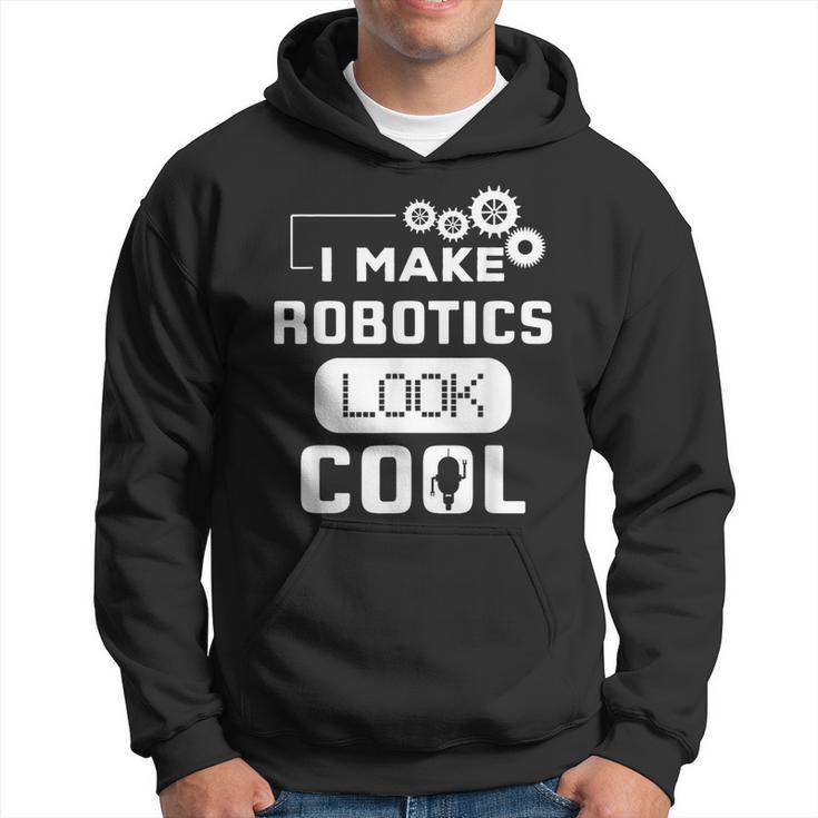 I Make Robotics Look Cool Robot Hoodie