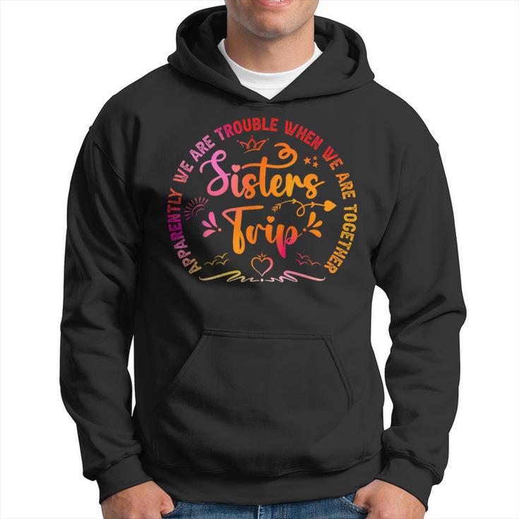 Sisters Trip Apparently We Are Trouble When We Are Together Hoodie