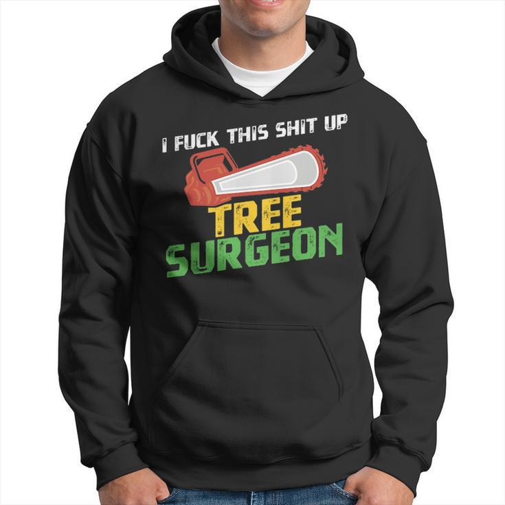 Tree Surgeon  I Fuck Shit Up Arborist Apparel Hoodie