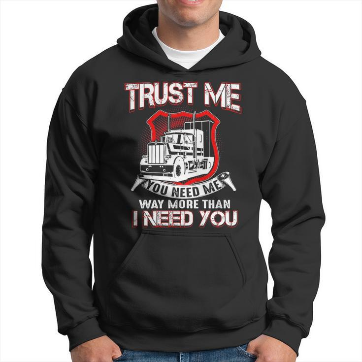 Truck Driver Trust Me You Need Me Way More Than I Need You Hoodie