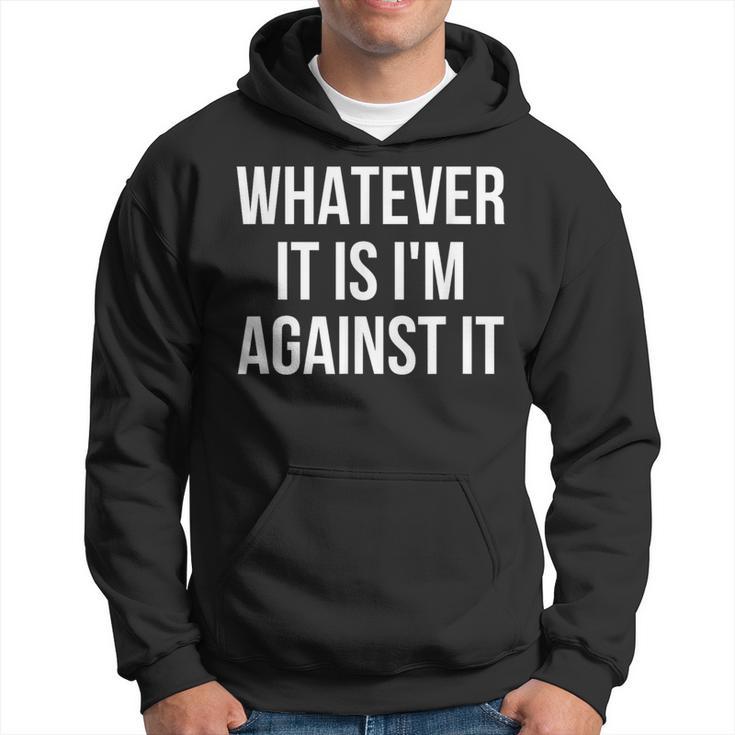 Whatever It Is I'm Against It Hoodie