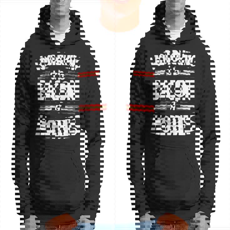 Woodworking Is The Bacon Of Hobbies Hoodie