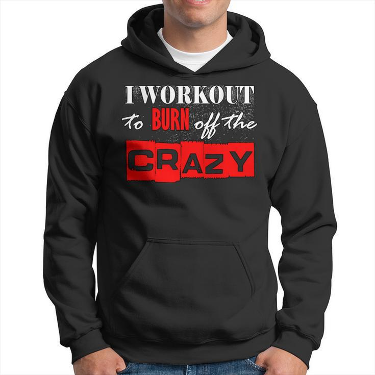 I Workout To Burn Off The Crazy Gym T Hoodie