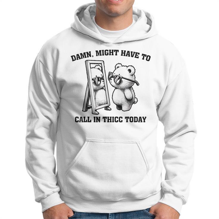 Might Have To Call In Thicc Today Meme Hoodie