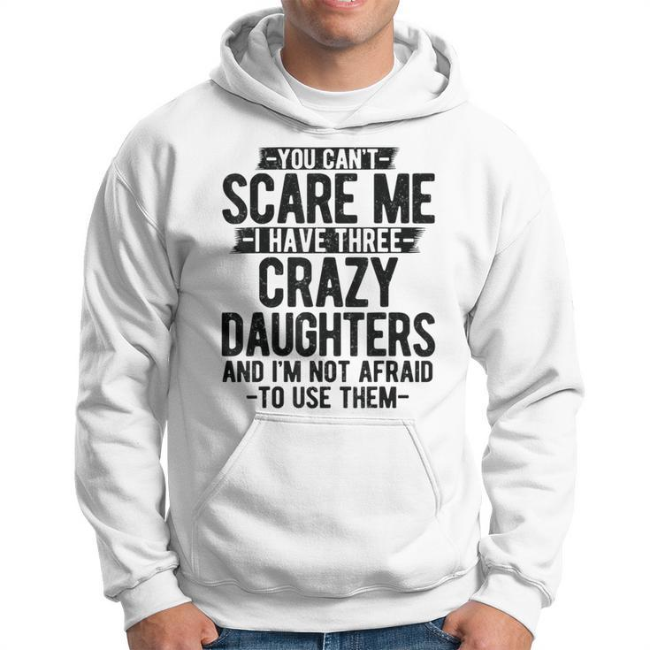 You Can't Scare Me I Have Three Crazy Daughters Dad Hoodie