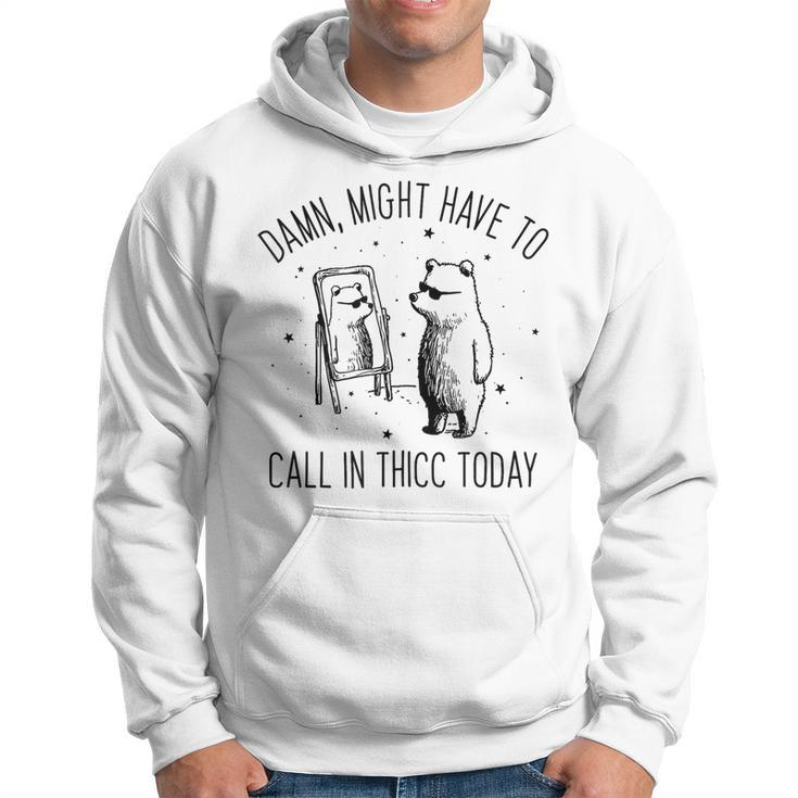 Damn Might Have To Call In Thicc Today Bear Meme Hoodie