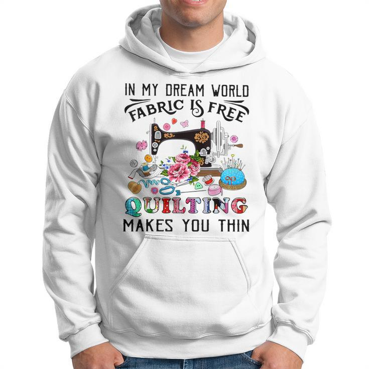 In My Dream World Fabric Is Free Quilting Makes You Thin Hoodie