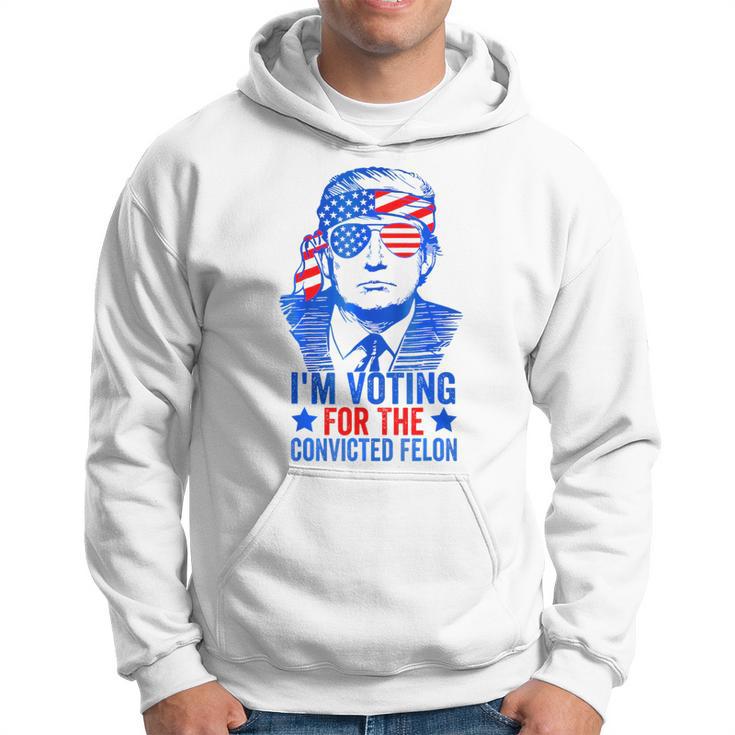 Voting 2024 I'm Voting For The Convicted Felon Hoodie 