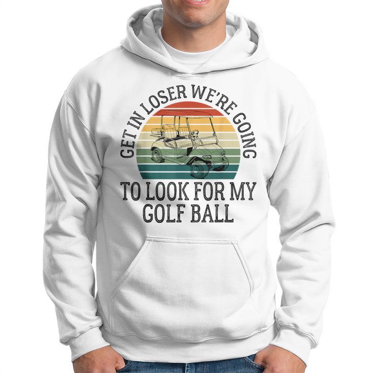 Get In Loser We're Going To Look For My Golf Ball Golfing Hoodie