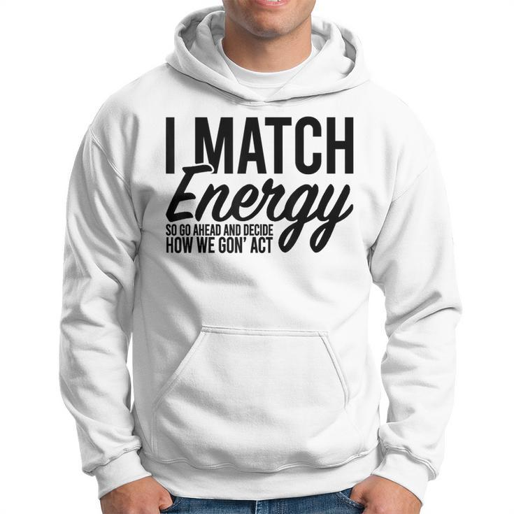 I Match Energy So Go Ahead And Decide How We Gon' Act Hoodie