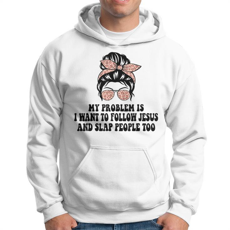 My Problem Is I Want To Follow Jesus And Slap People Too Hoodie