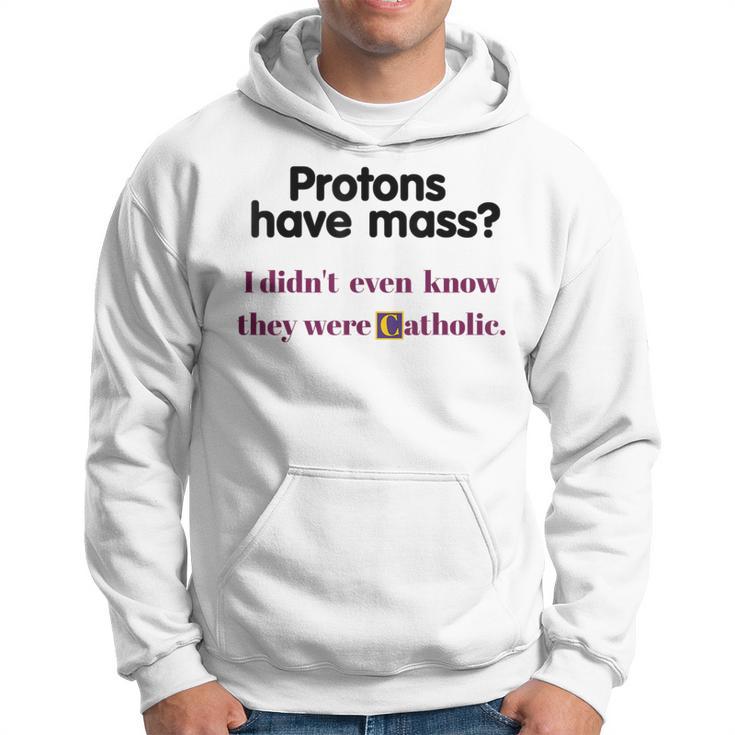 Protons Have Mass I Didn't Even Know They Were Catholic Hoodie