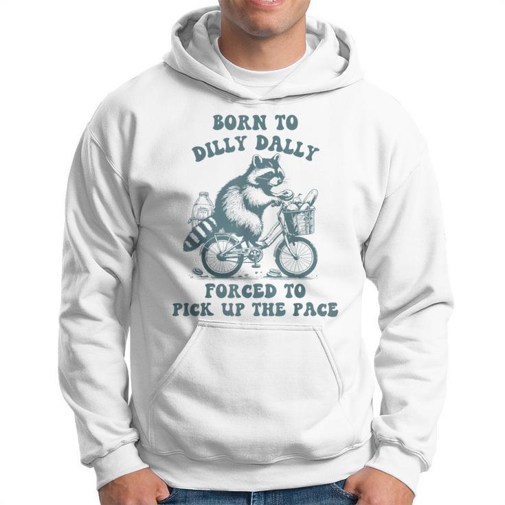 Raccoon Born To Dilly Dally Forced To Pick Up The Pace Hoodie