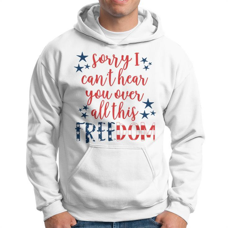 Sorry I Cant Hear You Over All This Freedom 4Th Of July Hoodie