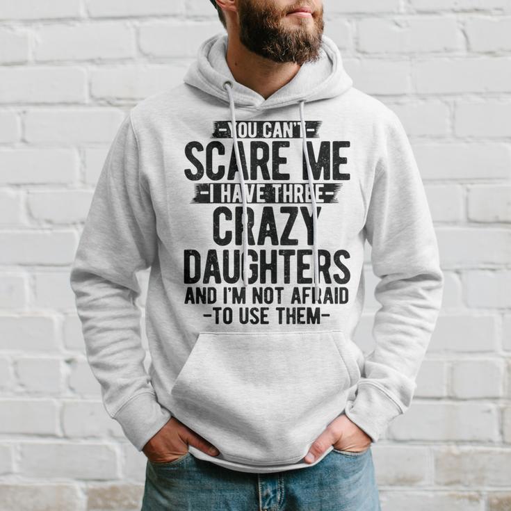 You Can't Scare Me I Have Three Crazy Daughters Dad Hoodie Gifts for Him