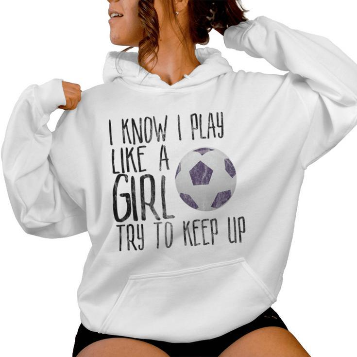 I Know I Play Like A Girl Soccer Try To Keep Up Women Hoodie