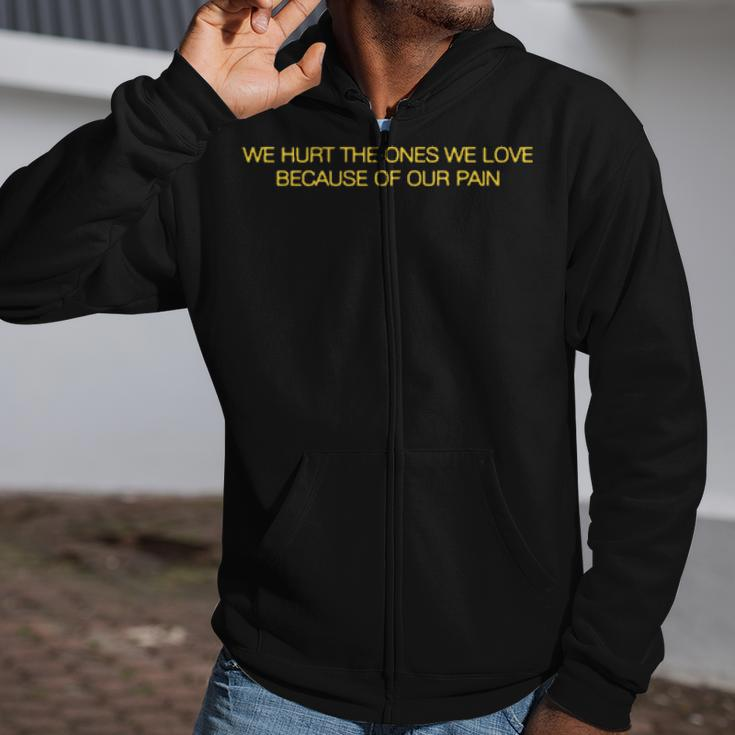 We Hurt The Ones We Love Because Of Our Pain Zip Up Hoodie