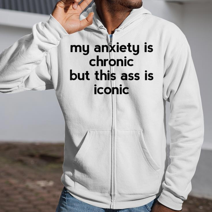 My Anxiety Is Chronic But This Ass Is Iconic Zip Up Hoodie