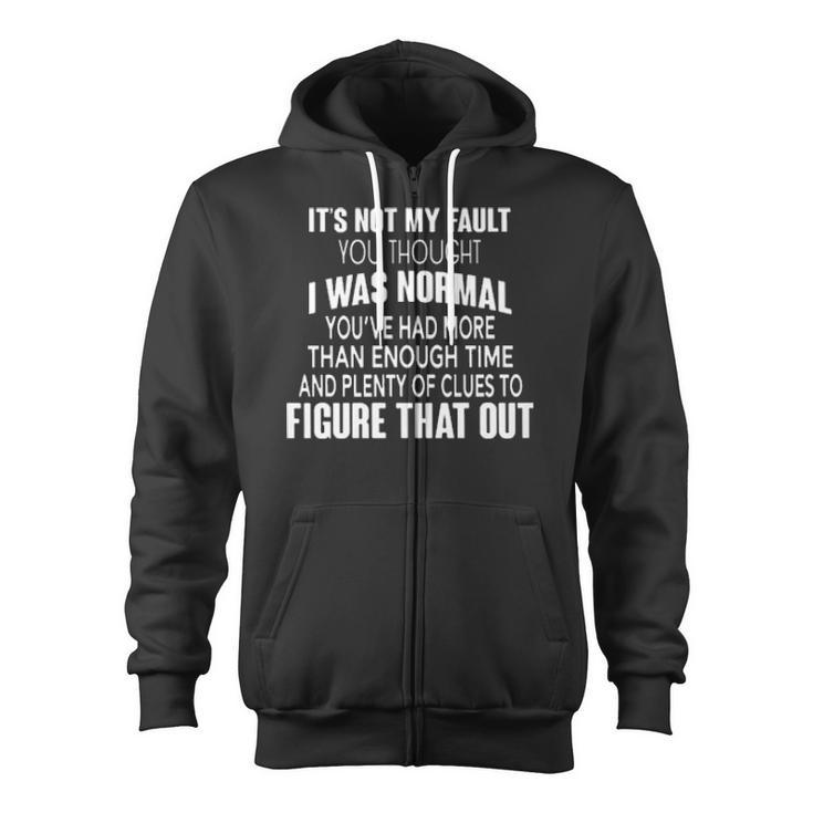 It's Not My Fault You Thought I Was Normal You've Had More Than Enough Time And Plenty Of Clues To Figure That Out Zip Up Hoodie