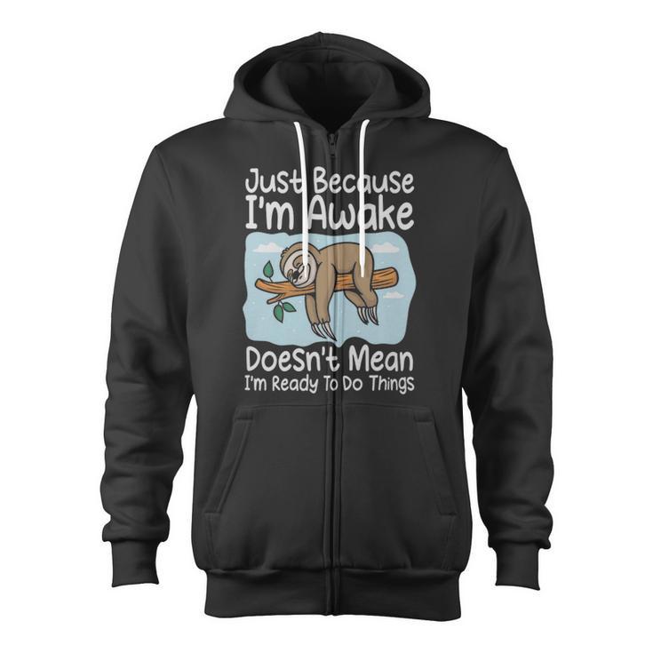 Just Because I'm Awake Doesn't Mean I'm Ready To Do Things Sloth Just Because I'm Awake Doesn't Mean I'm Ready To Do Things Sloth Zip Up Hoodie