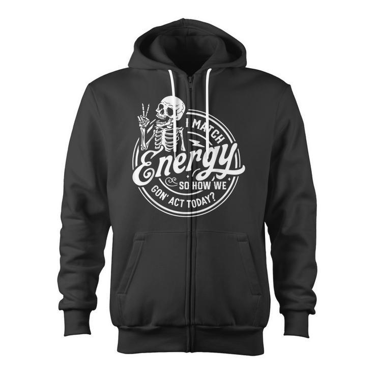 I Match Energy So How We Gone Act Today Skeleton Zip Up Hoodie