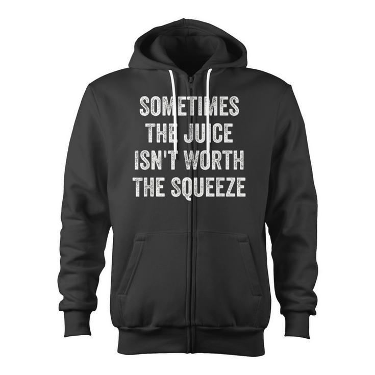 Sometimes The Juice Isn't Worth The Squeeze Zip Up Hoodie