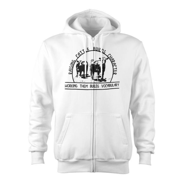 Raising Cattle Builds Character Working Them Builds Zip Up Hoodie