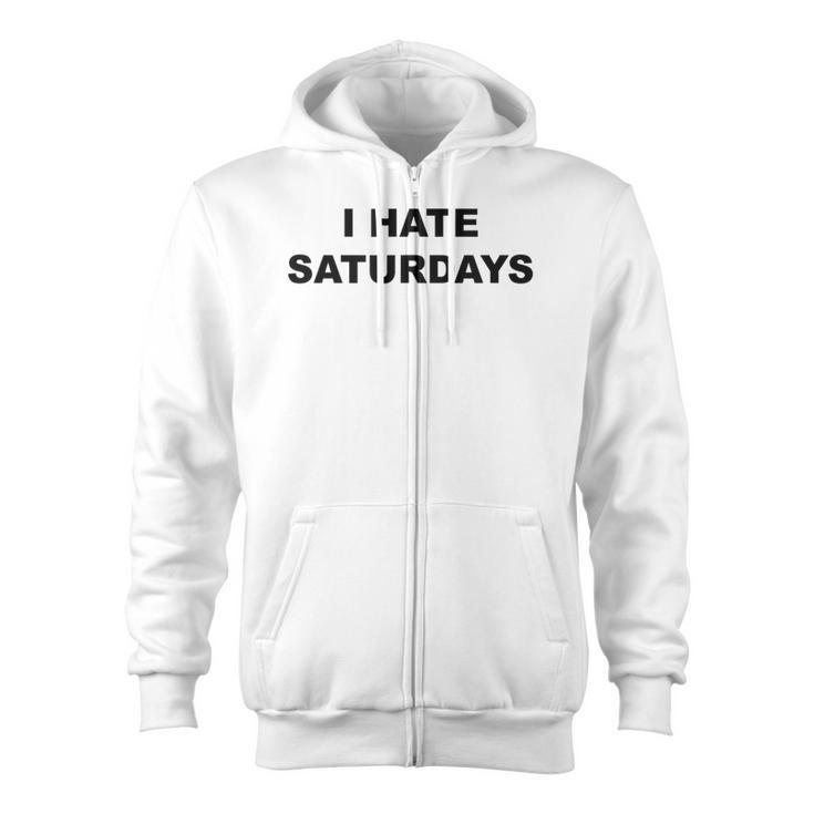 Top That Says I Hate Saturdays  Saturdays Suck Zip Up Hoodie