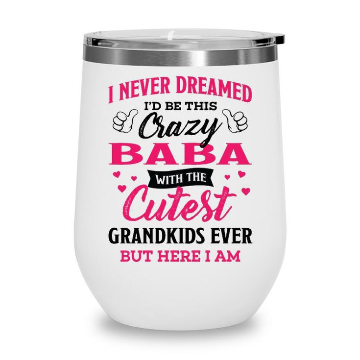 Baba Grandma Gift   I Never Dreamed I’D Be This Crazy Baba Wine Tumbler