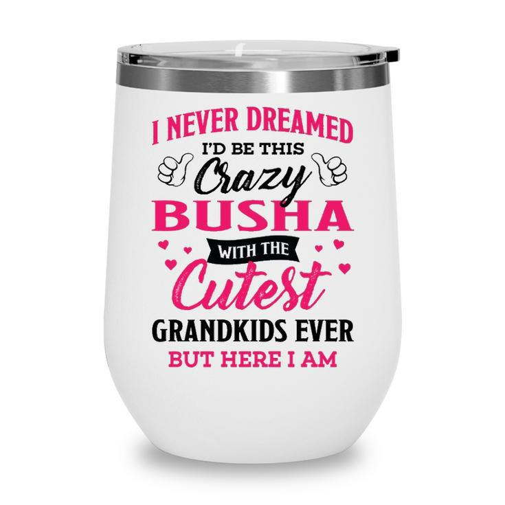 Busha Grandma Gift   I Never Dreamed I’D Be This Crazy Busha Wine Tumbler