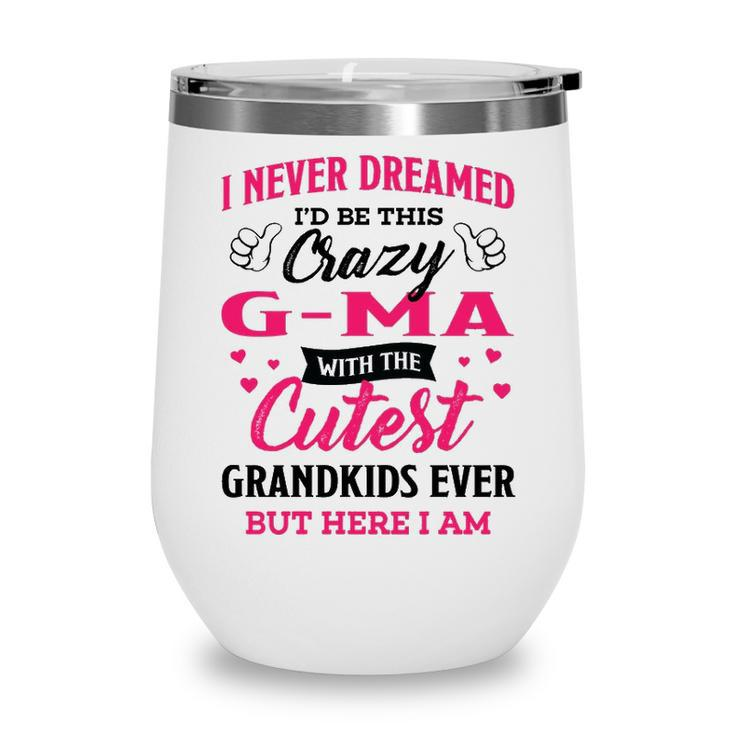 G Ma Grandma Gift   I Never Dreamed I’D Be This Crazy G Ma Wine Tumbler