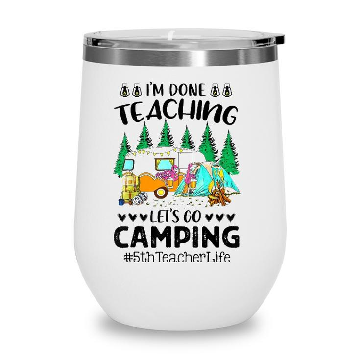 Im Done Teaching Lets Go Camping 5Th Teacher Life Grad Fun Wine Tumbler
